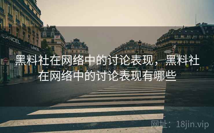 黑料社在网络中的讨论表现，黑料社在网络中的讨论表现有哪些