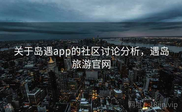 关于岛遇app的社区讨论分析，遇岛旅游官网