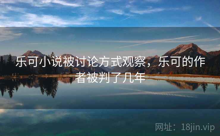 乐可小说被讨论方式观察，乐可的作者被判了几年
