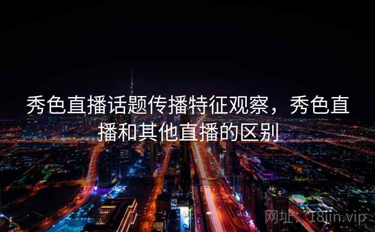 秀色直播话题传播特征观察，秀色直播和其他直播的区别