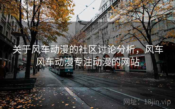 关于风车动漫的社区讨论分析，风车风车动漫专注动漫的网站