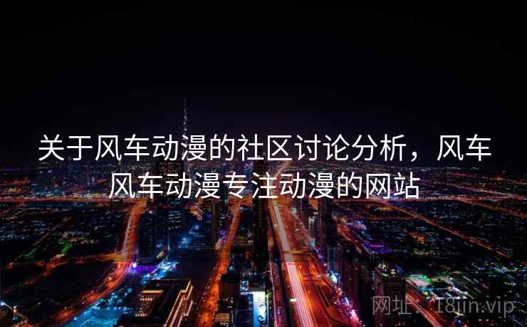 关于风车动漫的社区讨论分析，风车风车动漫专注动漫的网站