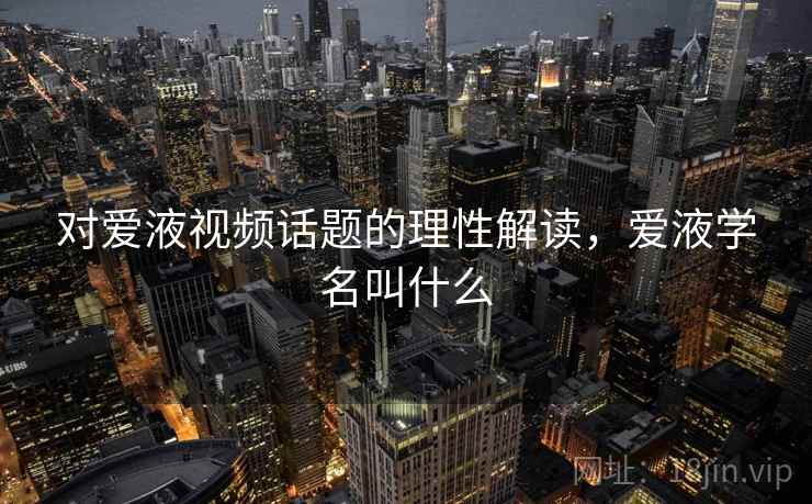 对爱液视频话题的理性解读，爱液学名叫什么