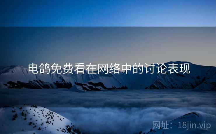 电鸽免费看在网络中的讨论表现