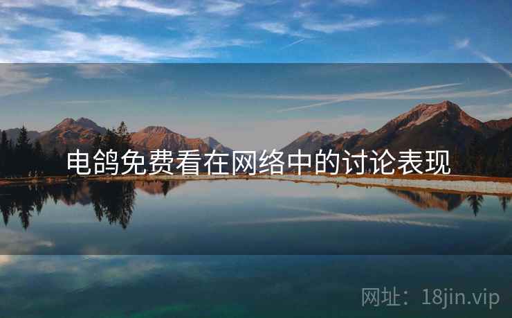 电鸽免费看在网络中的讨论表现