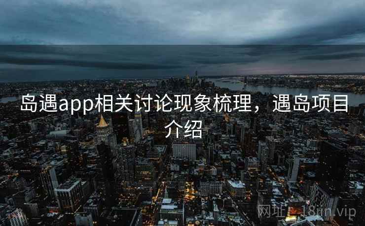 岛遇app相关讨论现象梳理，遇岛项目介绍