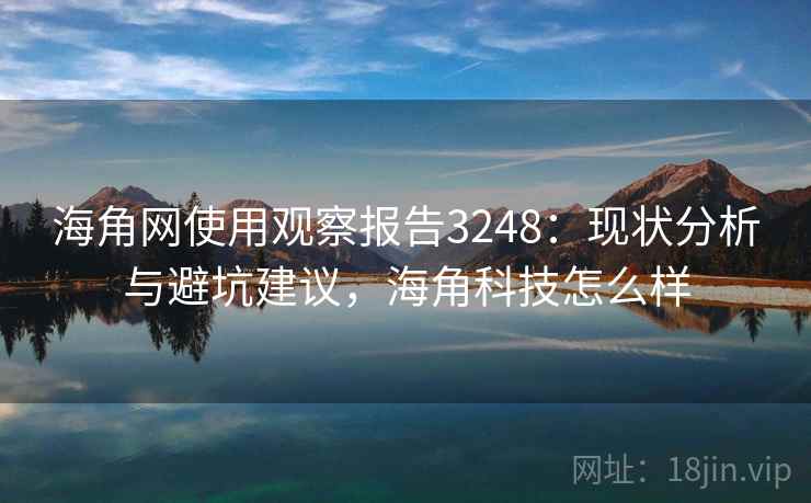 海角网使用观察报告3248：现状分析与避坑建议，海角科技怎么样