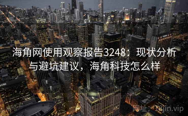 海角网使用观察报告3248：现状分析与避坑建议，海角科技怎么样
