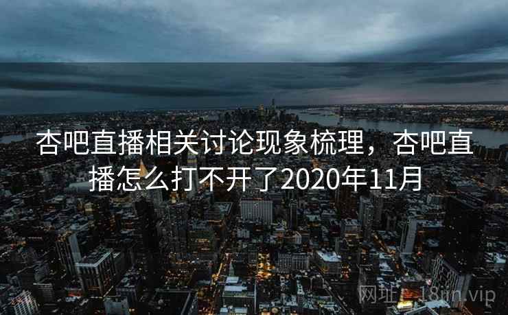 杏吧直播相关讨论现象梳理，杏吧直播怎么打不开了2020年11月