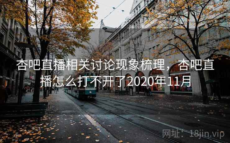 杏吧直播相关讨论现象梳理，杏吧直播怎么打不开了2020年11月