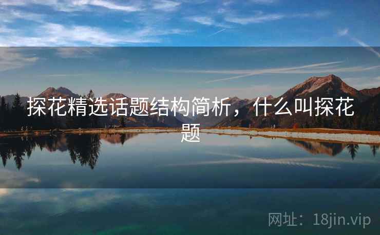 探花精选话题结构简析，什么叫探花题