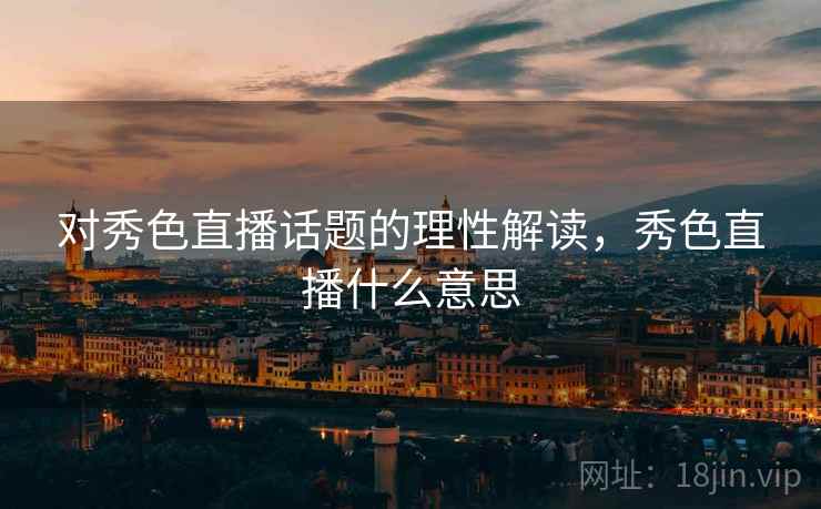 对秀色直播话题的理性解读，秀色直播什么意思