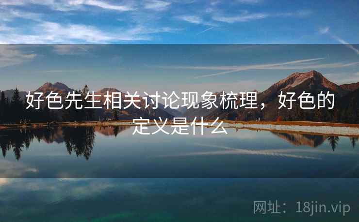 好色先生相关讨论现象梳理，好色的定义是什么
