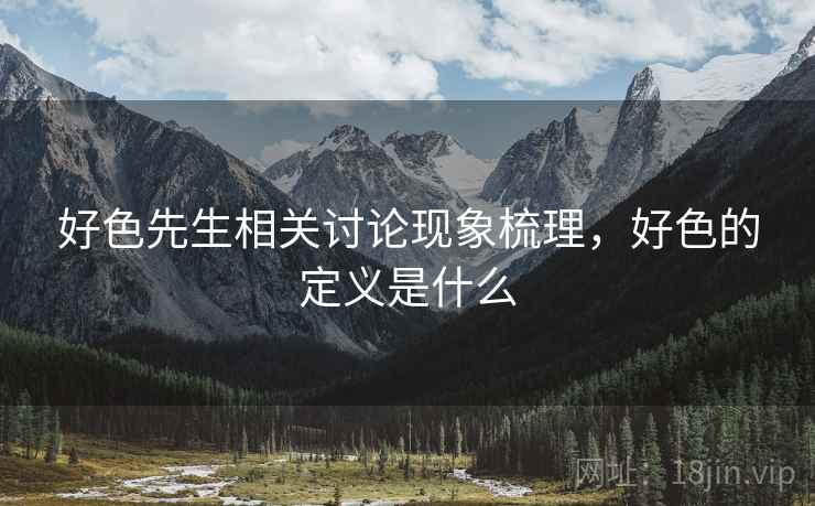 好色先生相关讨论现象梳理,好色的定义是什么 好色先生相关讨论现象梳理,好色的定义是什么