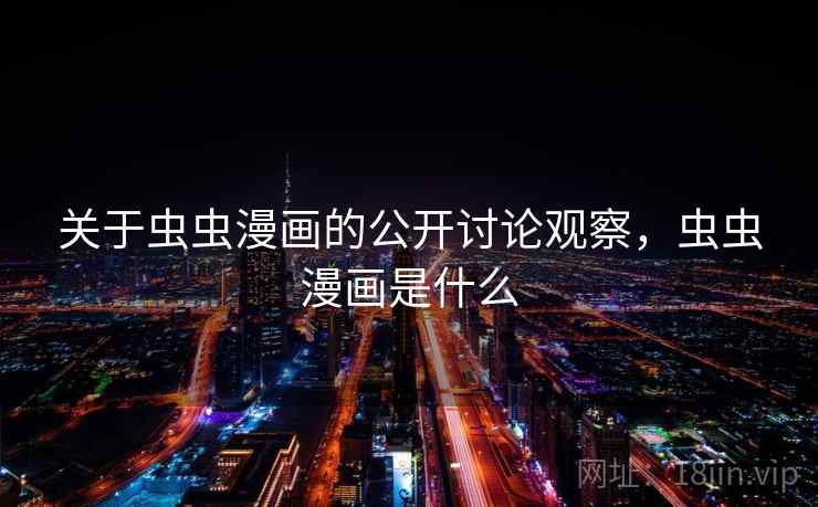 关于虫虫漫画的公开讨论观察,虫虫漫画是什么 关于虫虫漫画的公开讨论观察,虫虫漫画是什么