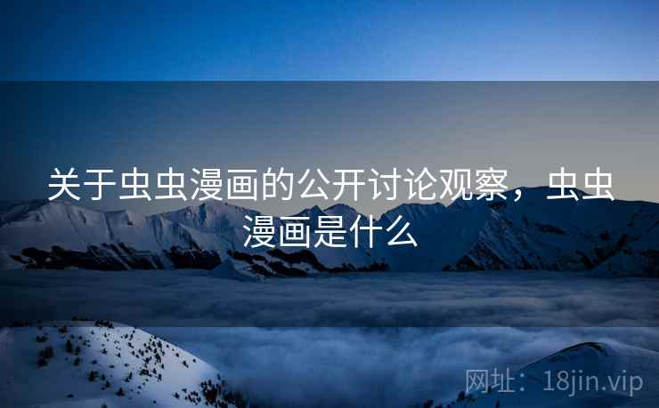 关于虫虫漫画的公开讨论观察，虫虫漫画是什么