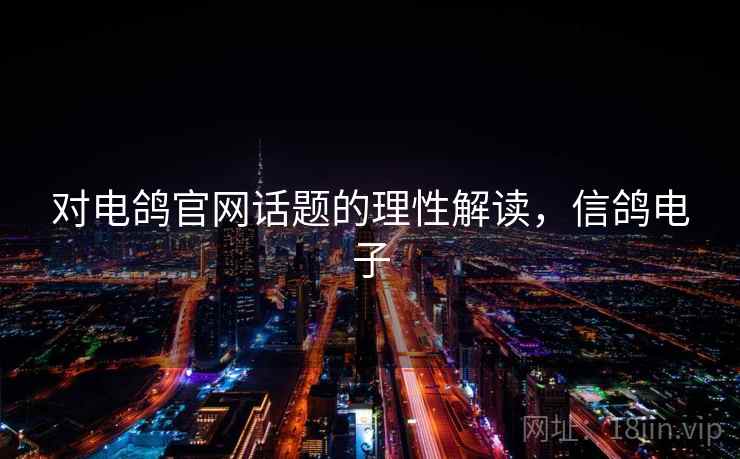 对电鸽官网话题的理性解读，信鸽电子