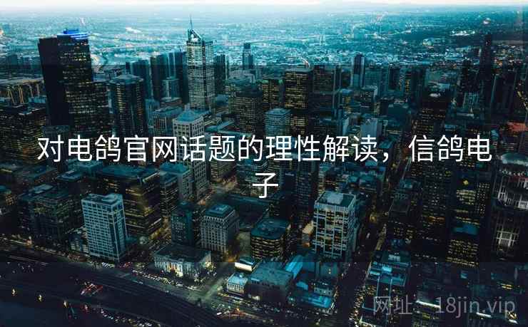 对电鸽官网话题的理性解读，信鸽电子