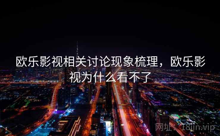 欧乐影视相关讨论现象梳理，欧乐影视为什么看不了