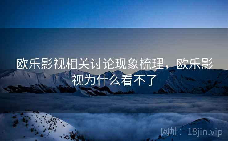 欧乐影视相关讨论现象梳理，欧乐影视为什么看不了