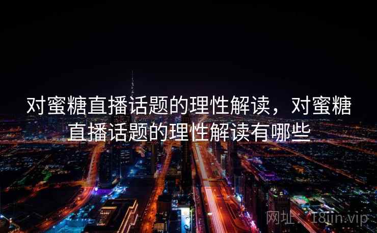 对蜜糖直播话题的理性解读,对蜜糖直播话题的理性解读有哪些 对蜜糖直播话题的理性解读,对蜜糖直播话题的理性解读有哪些