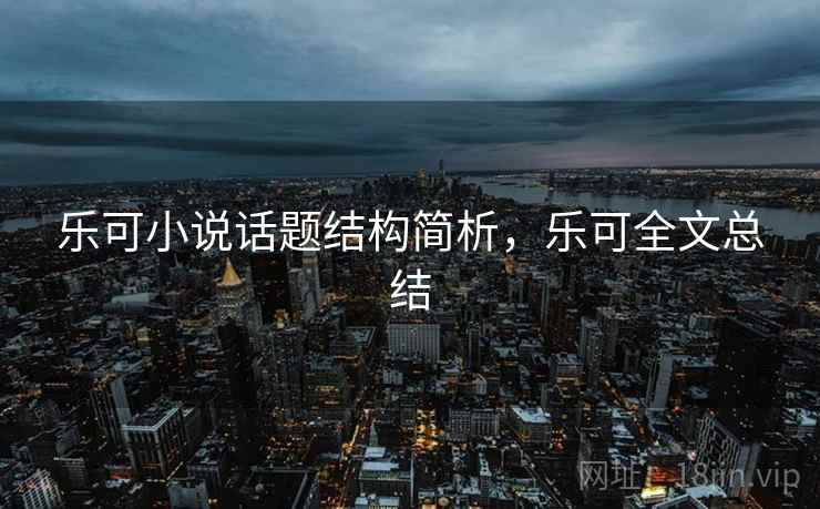 乐可小说话题结构简析，乐可全文总结