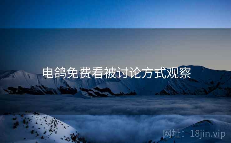 电鸽免费看被讨论方式观察