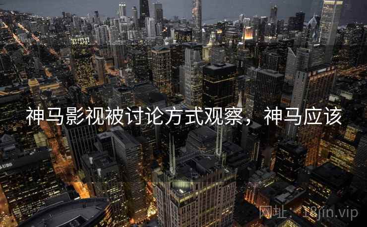 神马影视被讨论方式观察，神马应该