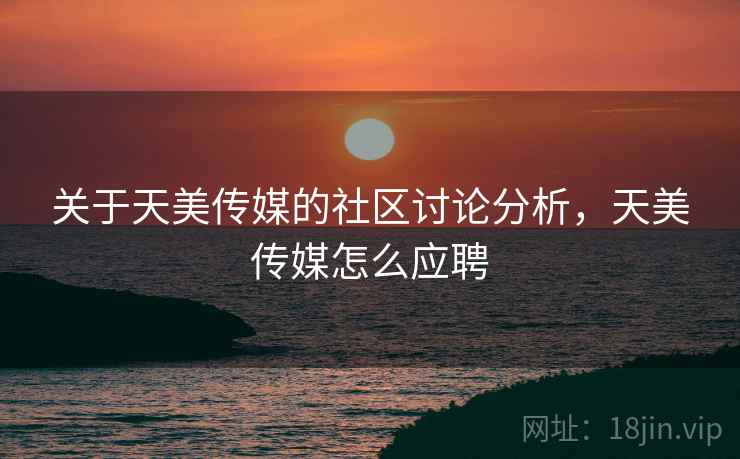 关于天美传媒的社区讨论分析，天美传媒怎么应聘