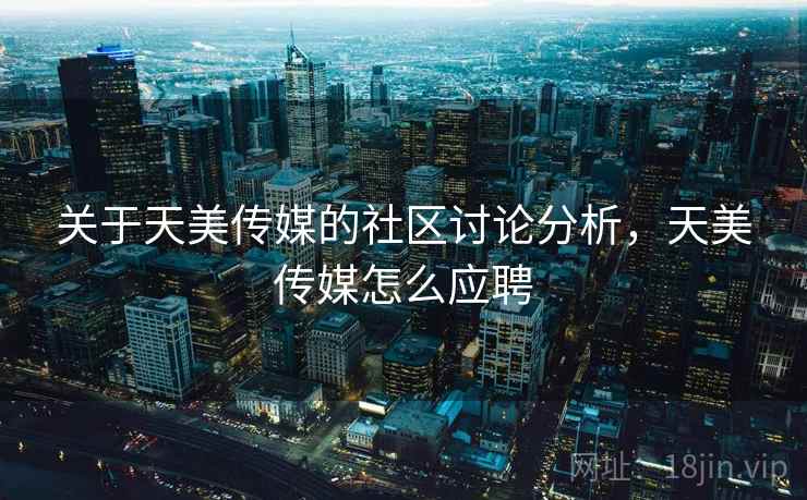 关于天美传媒的社区讨论分析，天美传媒怎么应聘
