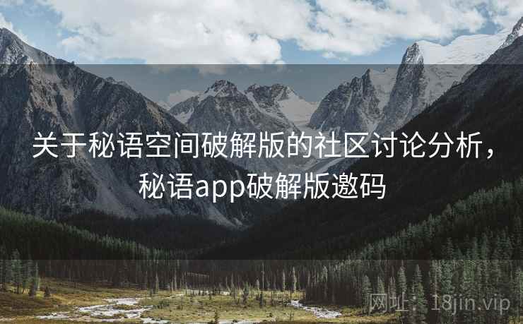 关于秘语空间破解版的社区讨论分析，秘语app破解版邀码