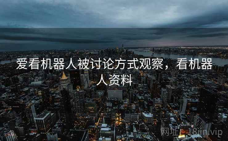 爱看机器人被讨论方式观察，看机器人资料