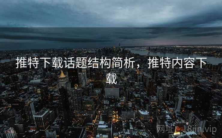 推特下载话题结构简析，推特内容下载