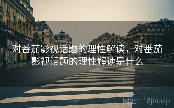 对番茄影视话题的理性解读，对番茄影视话题的理性解读是什么