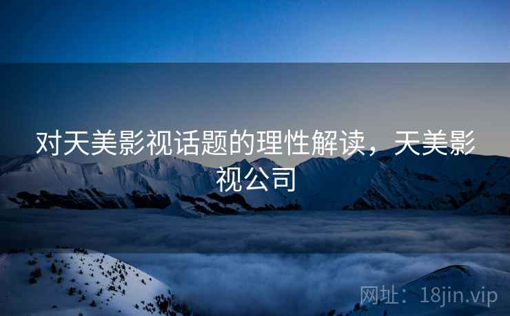 对天美影视话题的理性解读，天美影视公司