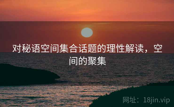 对秘语空间集合话题的理性解读,空间的聚集 对秘语空间集合话题的理性解读,空间的聚集