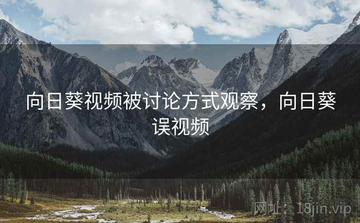 向日葵视频被讨论方式观察，向日葵误视频