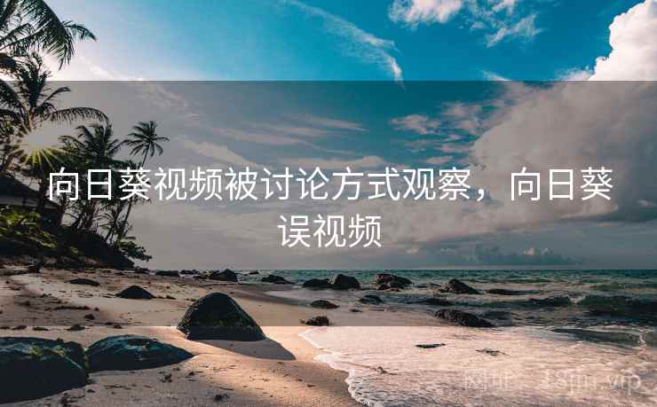 向日葵视频被讨论方式观察，向日葵误视频
