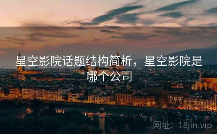 星空影院话题结构简析，星空影院是哪个公司