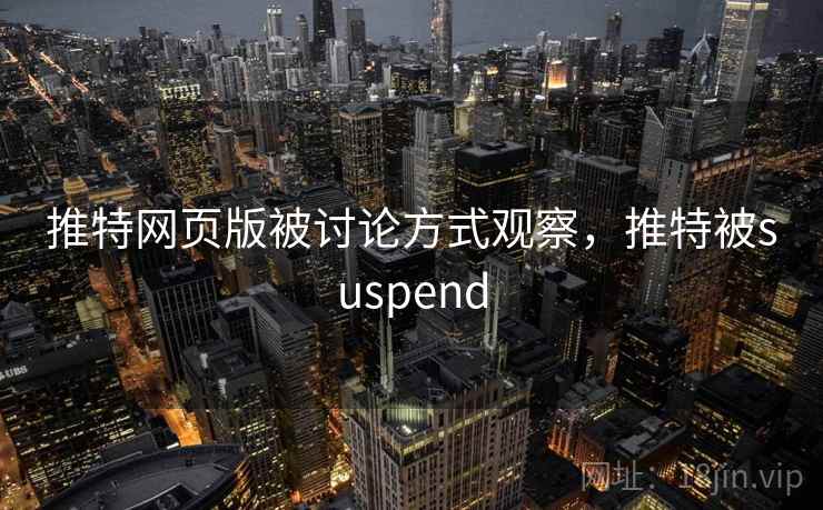 推特网页版被讨论方式观察，推特被suspend