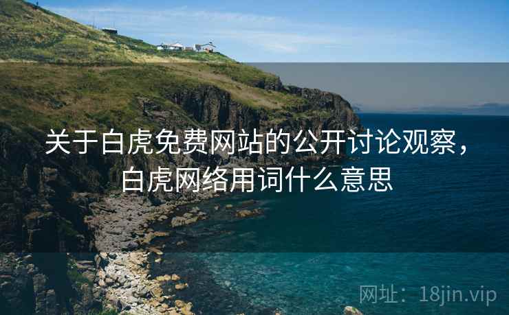 关于白虎免费网站的公开讨论观察，白虎网络用词什么意思