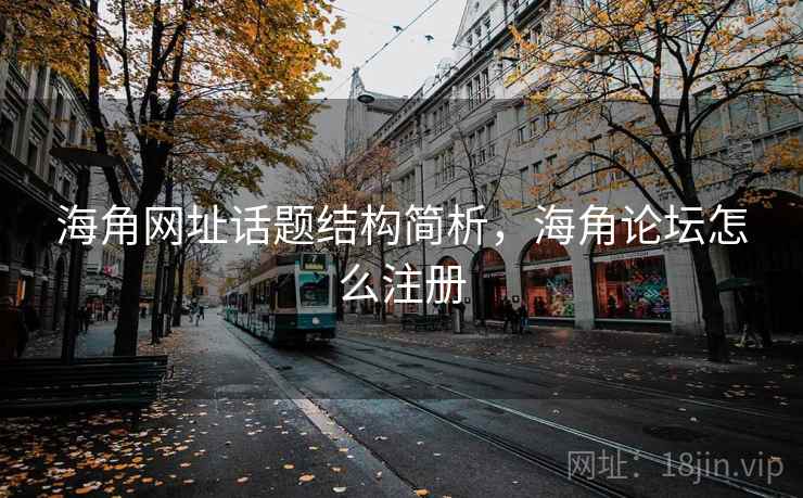 海角网址话题结构简析，海角论坛怎么注册
