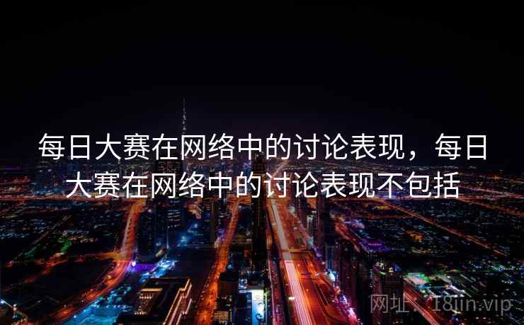 每日大赛在网络中的讨论表现，每日大赛在网络中的讨论表现不包括