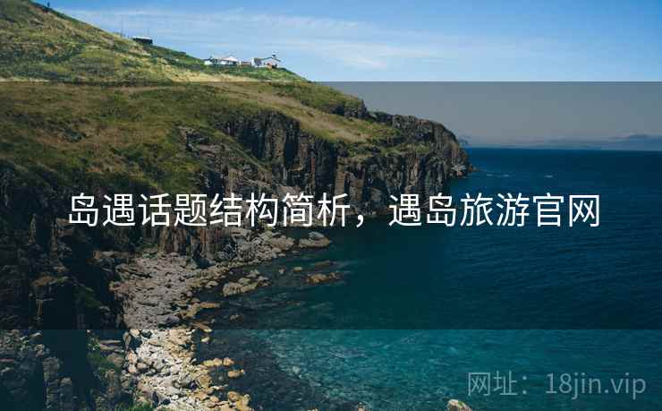 岛遇话题结构简析，遇岛旅游官网
