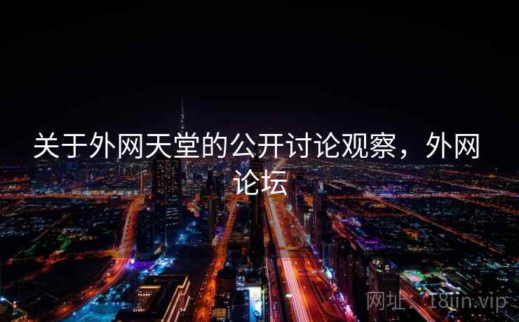 关于外网天堂的公开讨论观察,外网 论坛 关于外网天堂的公开讨论观察,外网 论坛