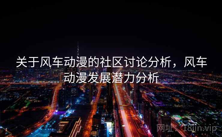 关于风车动漫的社区讨论分析，风车动漫发展潜力分析
