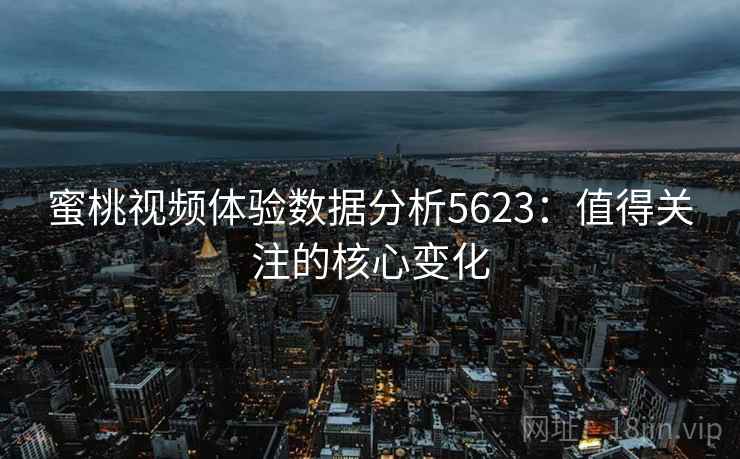 蜜桃视频体验数据分析5623:值得关注的核心变化 蜜桃视频体验数据分析5623:值得关注的核心变化