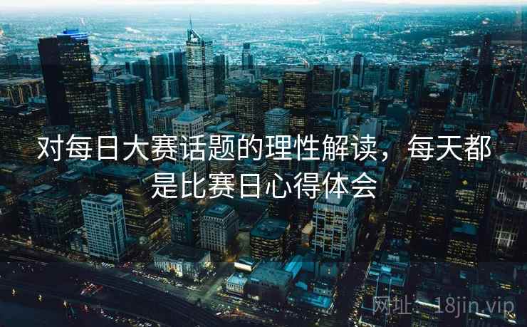 对每日大赛话题的理性解读，每天都是比赛日心得体会