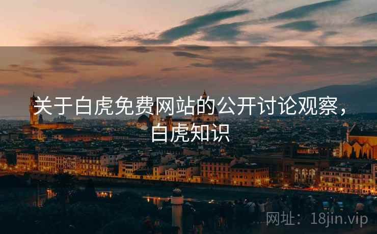 关于白虎免费网站的公开讨论观察,白虎知识 关于白虎免费网站的公开讨论观察,白虎知识