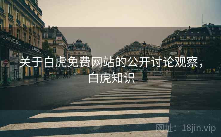 关于白虎免费网站的公开讨论观察,白虎知识 关于白虎免费网站的公开讨论观察,白虎知识